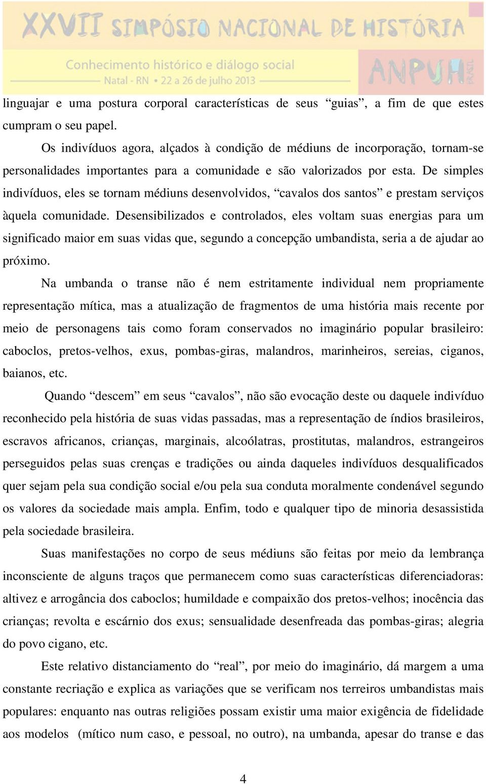 De simples indivíduos, eles se tornam médiuns desenvolvidos, cavalos dos santos e prestam serviços àquela comunidade.