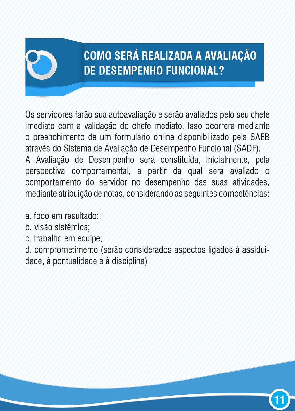 A Avaliação de Desempenho será constituída, inicialmente, pela perspectiva comportamental, a partir da qual será avaliado o comportamento do servidor no desempenho das suas atividades,