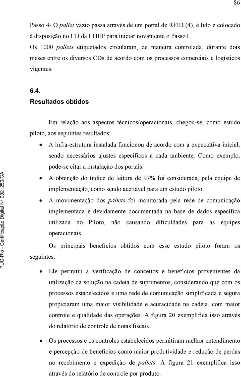 Resultados obtidos Em relação aos aspectos técnicos/operacionais, chegou-se, como estudo piloto, aos seguintes resultados: A infra-estrutura instalada funcionou de acordo com a expectativa inicial,