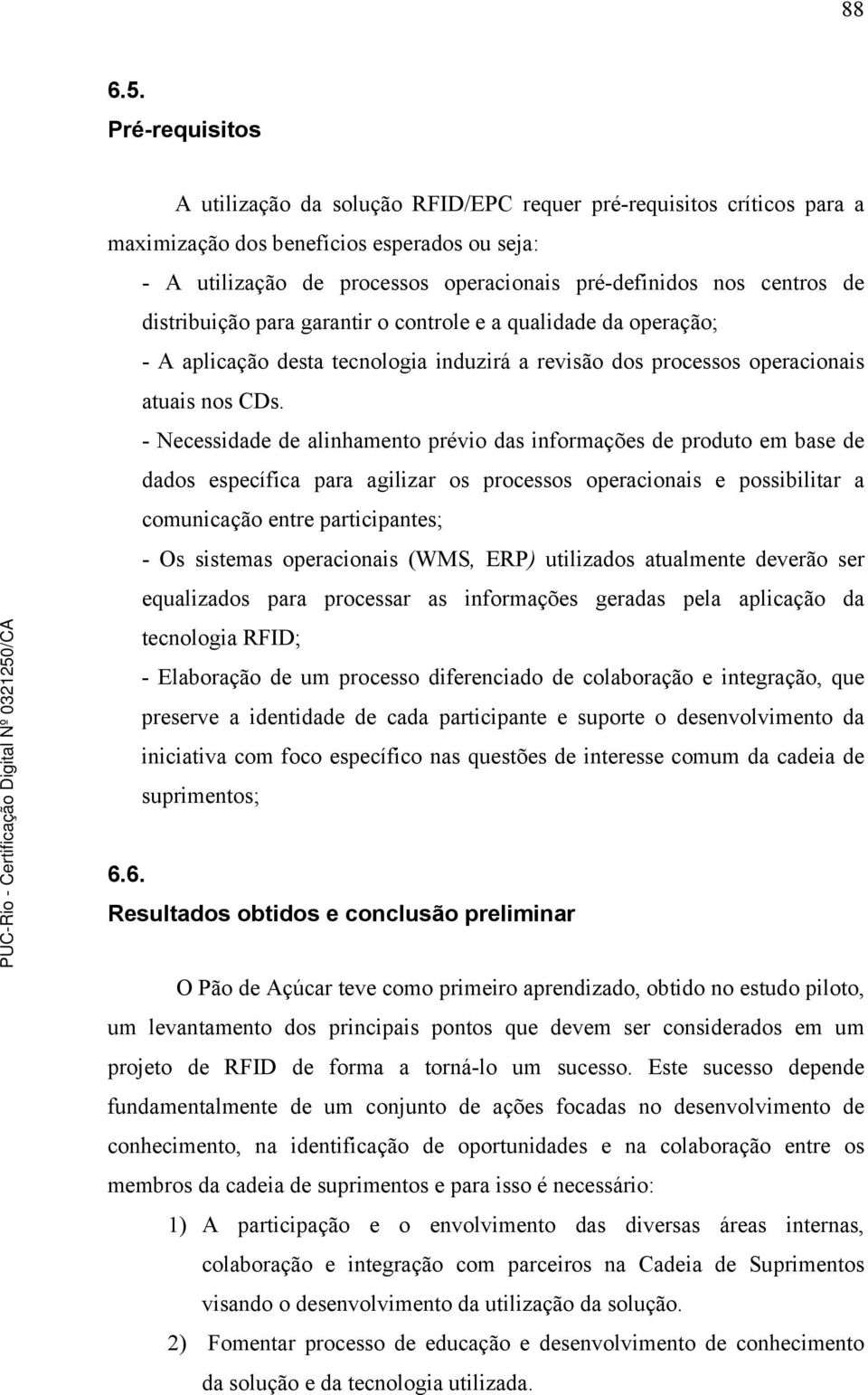 de distribuição para garantir o controle e a qualidade da operação; - A aplicação desta tecnologia induzirá a revisão dos processos operacionais atuais nos CDs.