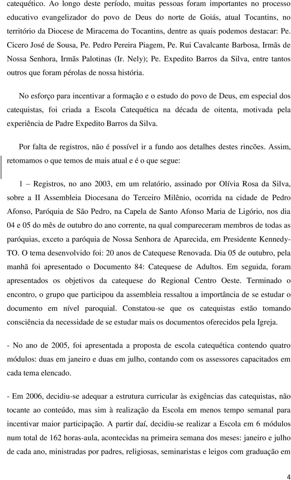 dentre as quais podemos destacar: Pe. Cicero José de Sousa, Pe. Pedro Pereira Piagem, Pe. Rui Cavalcante Barbosa, Irmãs de Nossa Senhora, Irmãs Palotinas (Ir. Nely); Pe.