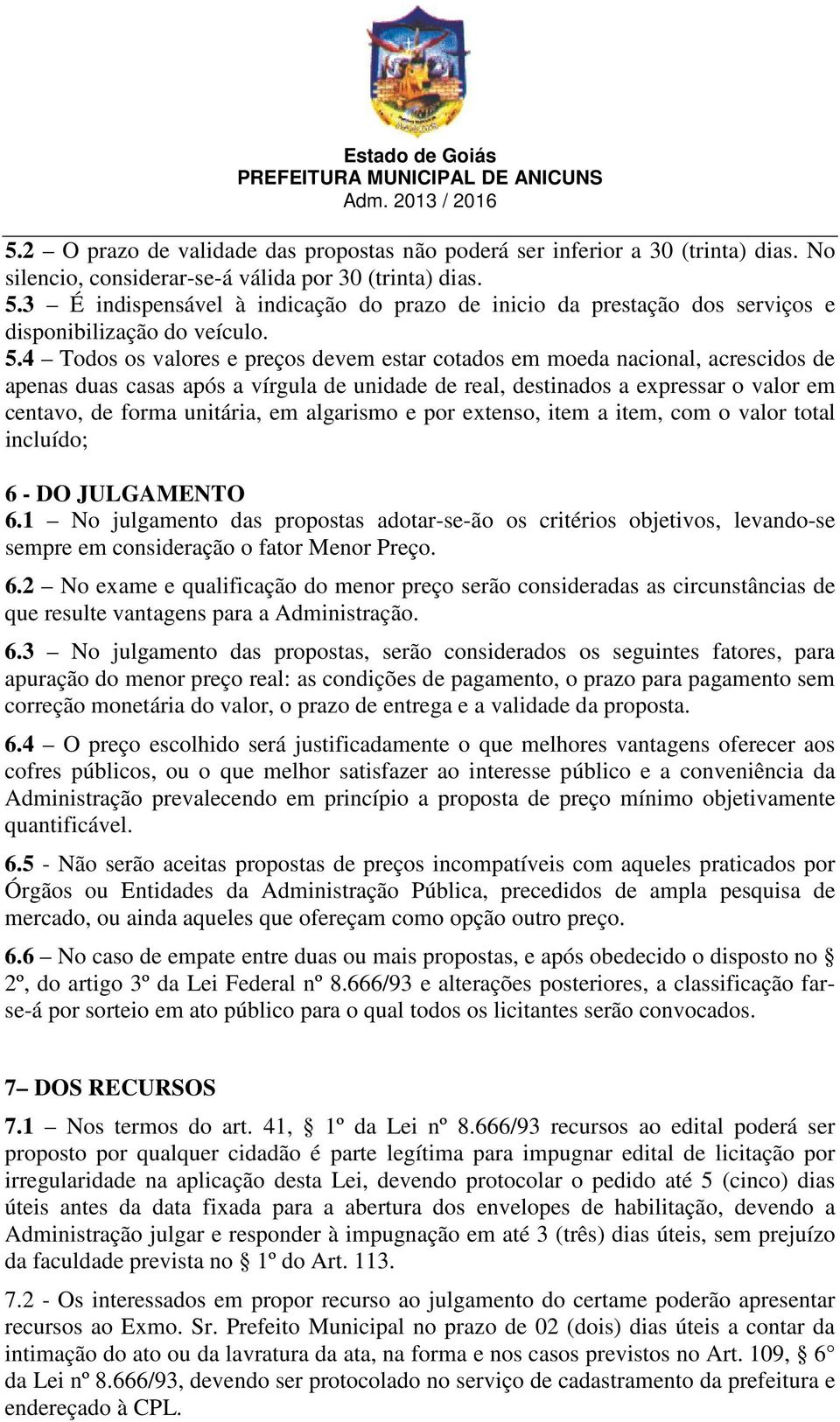 4 Todos os valores e preços devem estar cotados em moeda nacional, acrescidos de apenas duas casas após a vírgula de unidade de real, destinados a expressar o valor em centavo, de forma unitária, em