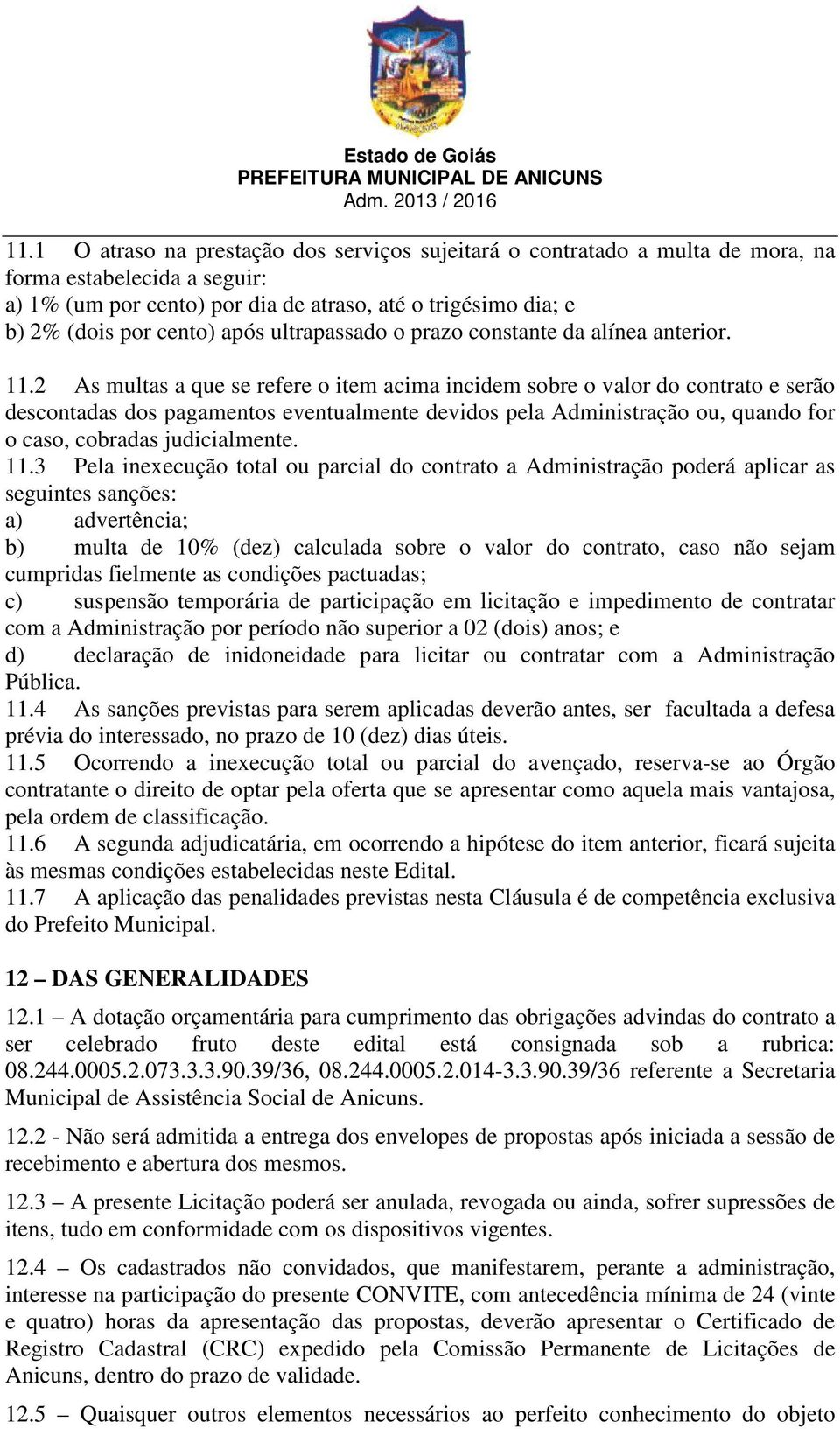 2 As multas a que se refere o item acima incidem sobre o valor do contrato e serão descontadas dos pagamentos eventualmente devidos pela Administração ou, quando for o caso, cobradas judicialmente.