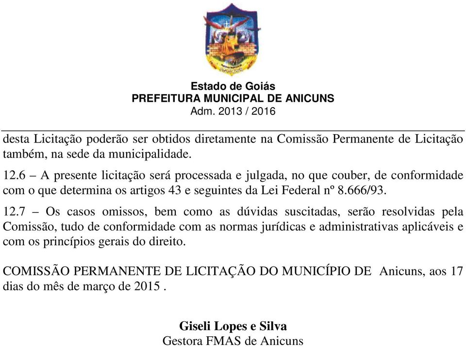 12.7 Os casos omissos, bem como as dúvidas suscitadas, serão resolvidas pela Comissão, tudo de conformidade com as normas jurídicas e administrativas