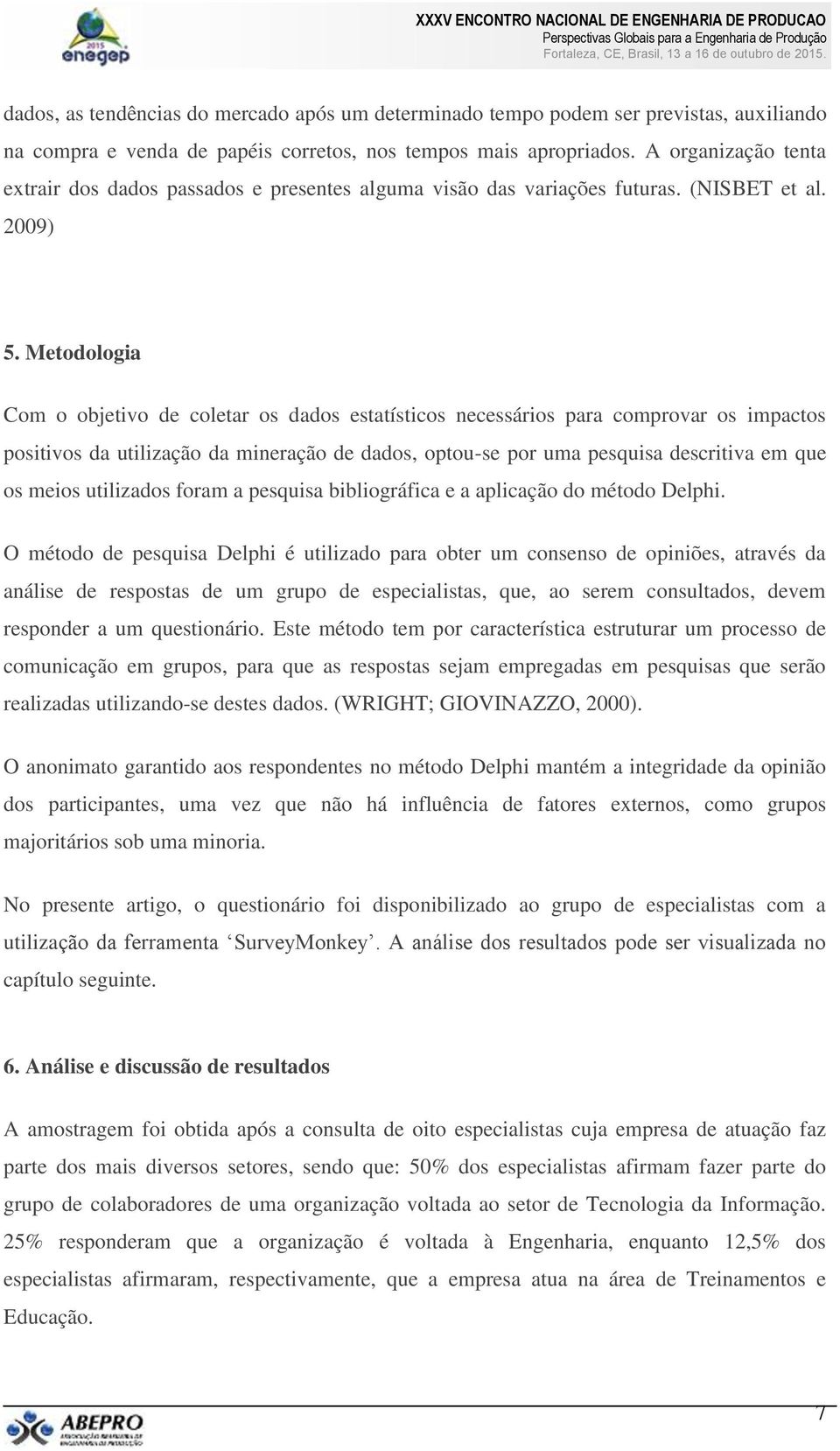 Metodologia Com o objetivo de coletar os dados estatísticos necessários para comprovar os impactos positivos da utilização da mineração de dados, optou-se por uma pesquisa descritiva em que os meios