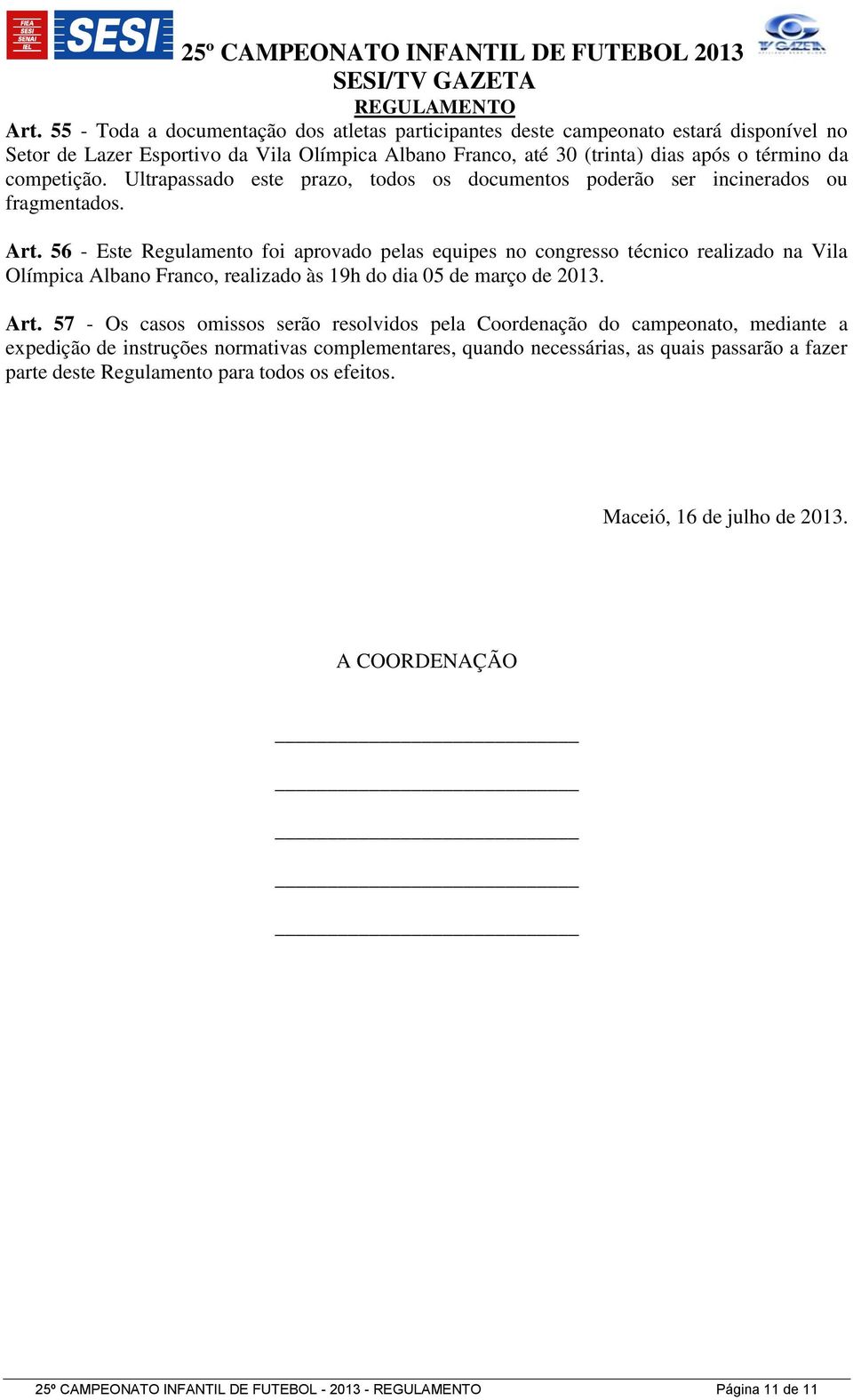 56 - Este Regulamento foi aprovado pelas equipes no congresso técnico realizado na Vila Olímpica Albano Franco, realizado às 19h do dia 05 de março de 2013. Art.