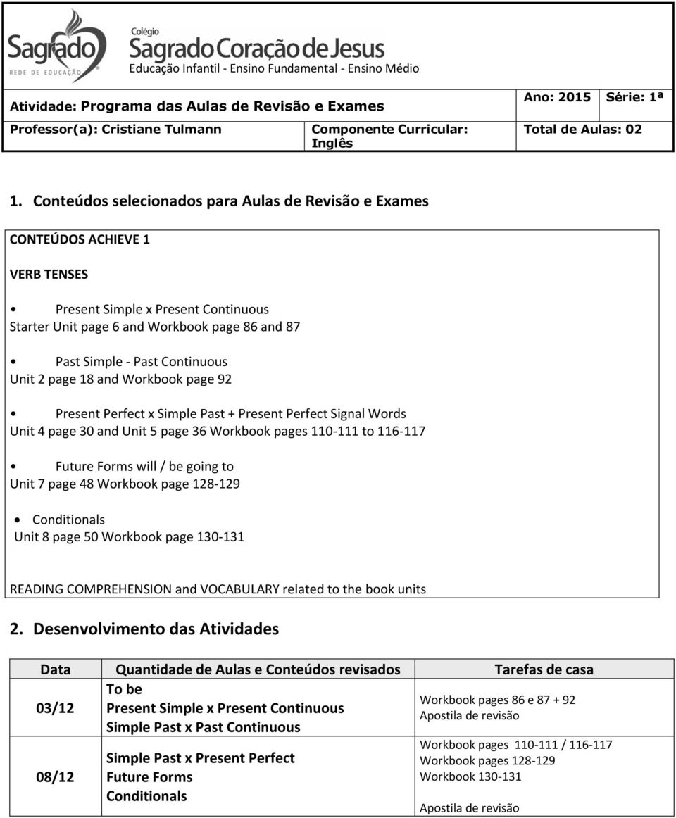 going to Unit 7 page 48 Workbook page 128-129 Conditionals Unit 8 page 50 Workbook page 130-131 READING COMPREHENSION and VOCABULARY related to the book units To be Workbook pages 86 e 87 + 92 03/12