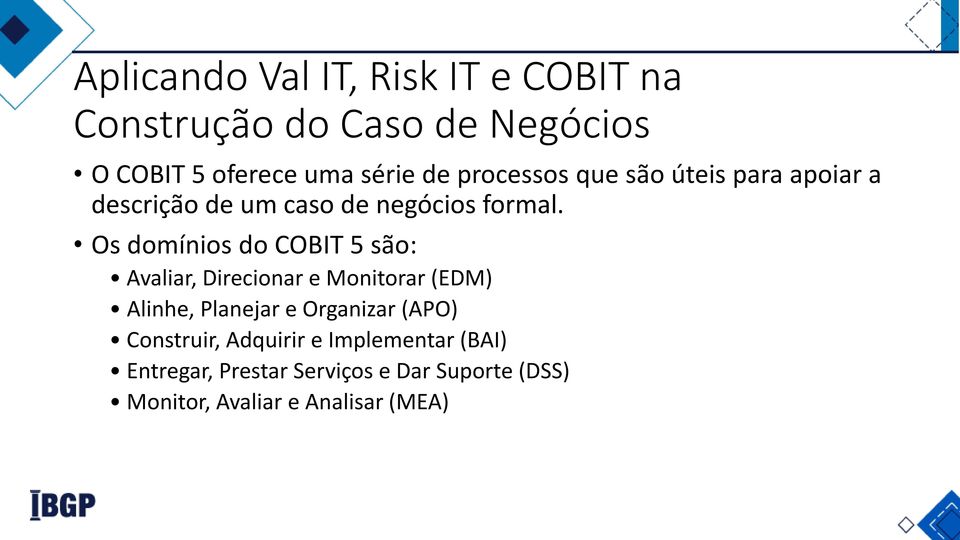 Os domínios do COBIT 5 são: Avaliar, Direcionar e Monitorar (EDM) Alinhe, Planejar e Organizar