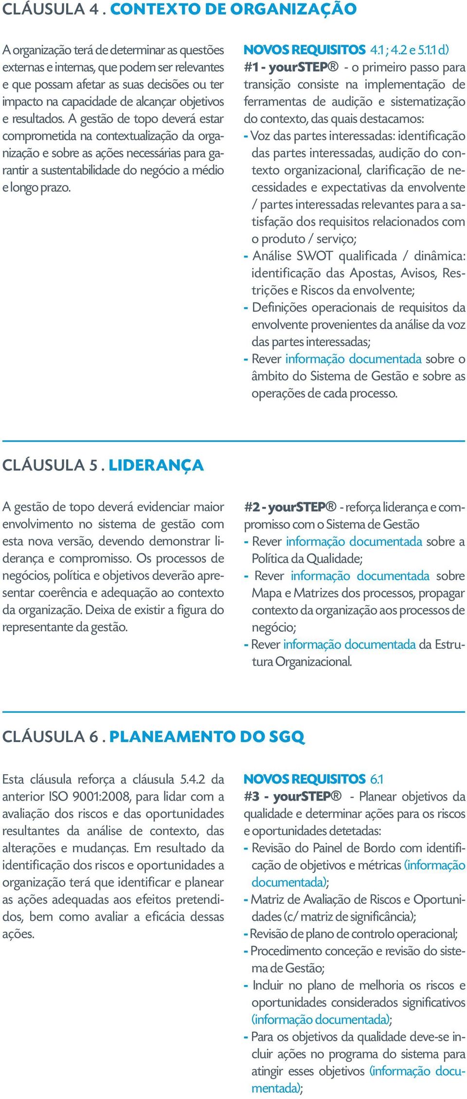 objetivos e resultados. A gestão de topo deverá estar comprometida na contextualização da organização e sobre as ações necessárias para garantir a sustentabilidade do negócio a médio e longo prazo.