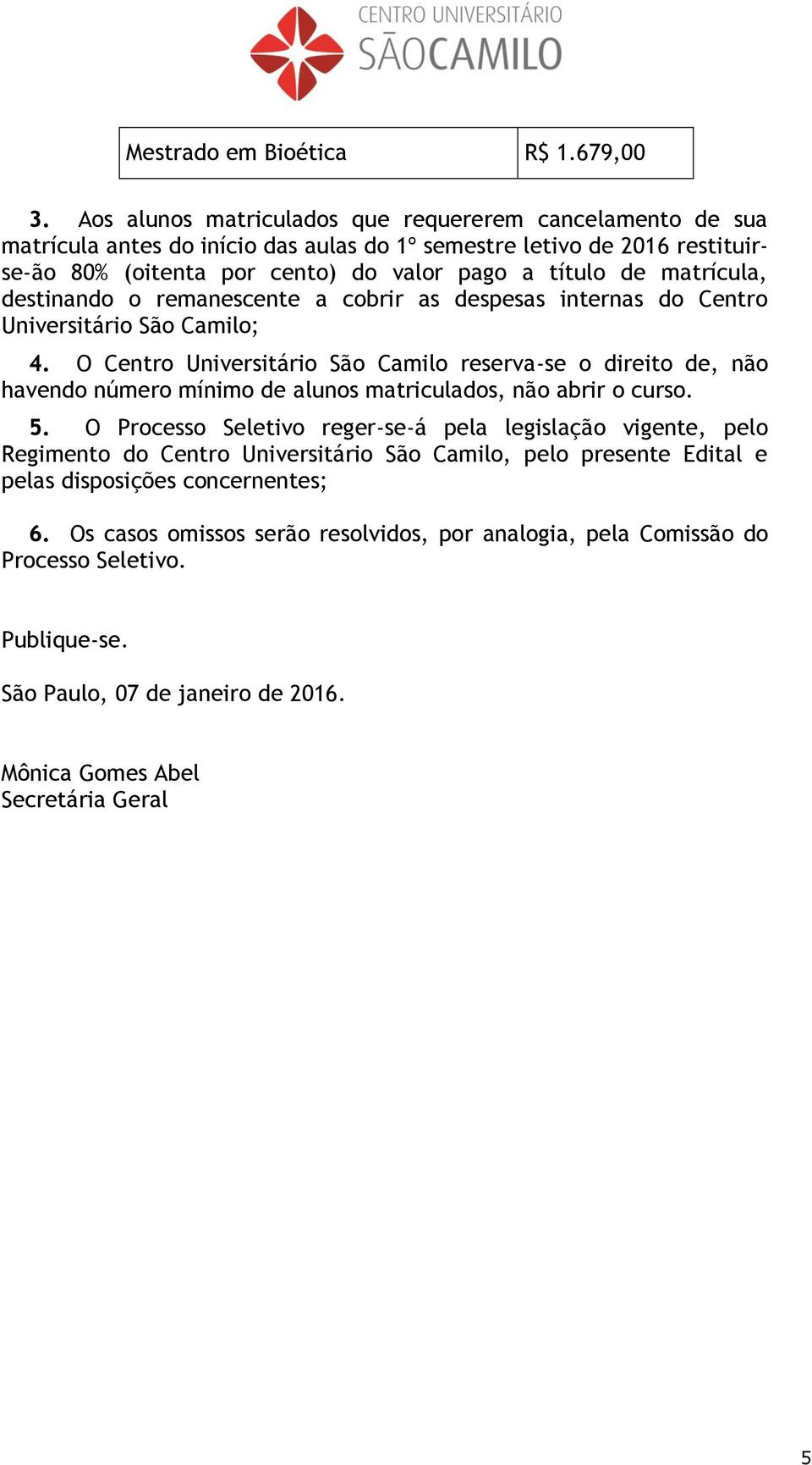 matrícula, destinando o remanescente a cobrir as despesas internas do Centro Universitário São Camilo; 4.