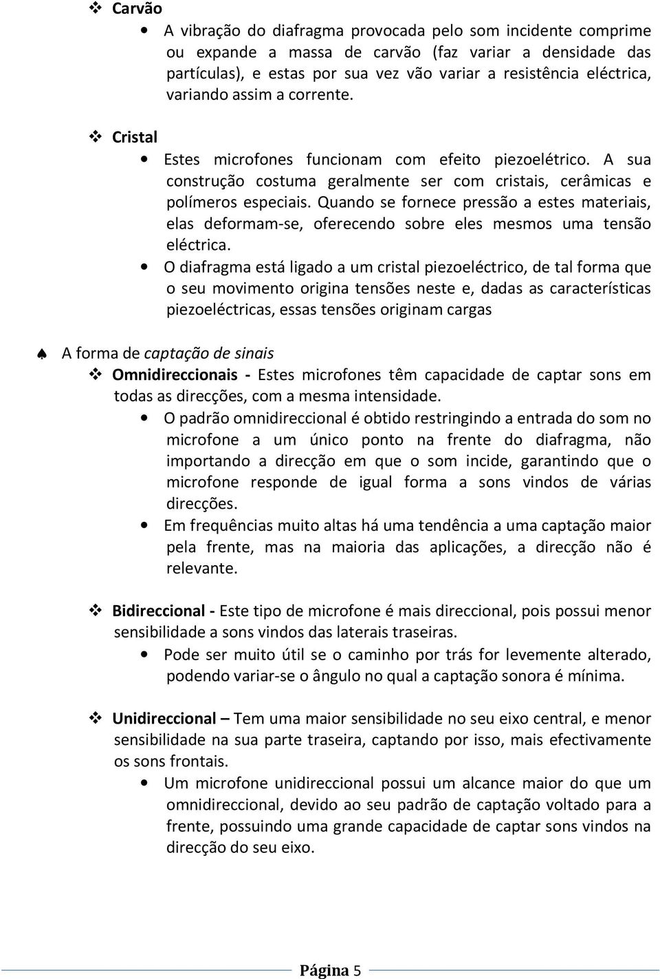 Quando se fornece pressão a estes materiais, elas deformam-se, oferecendo sobre eles mesmos uma tensão eléctrica.