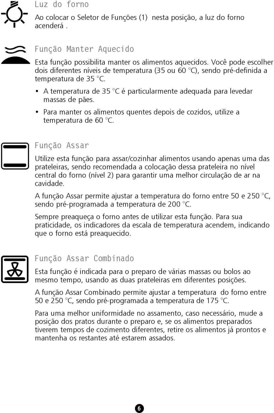 Para manter os alimentos quentes depois de cozidos, utilize a temperatura de 60 C.