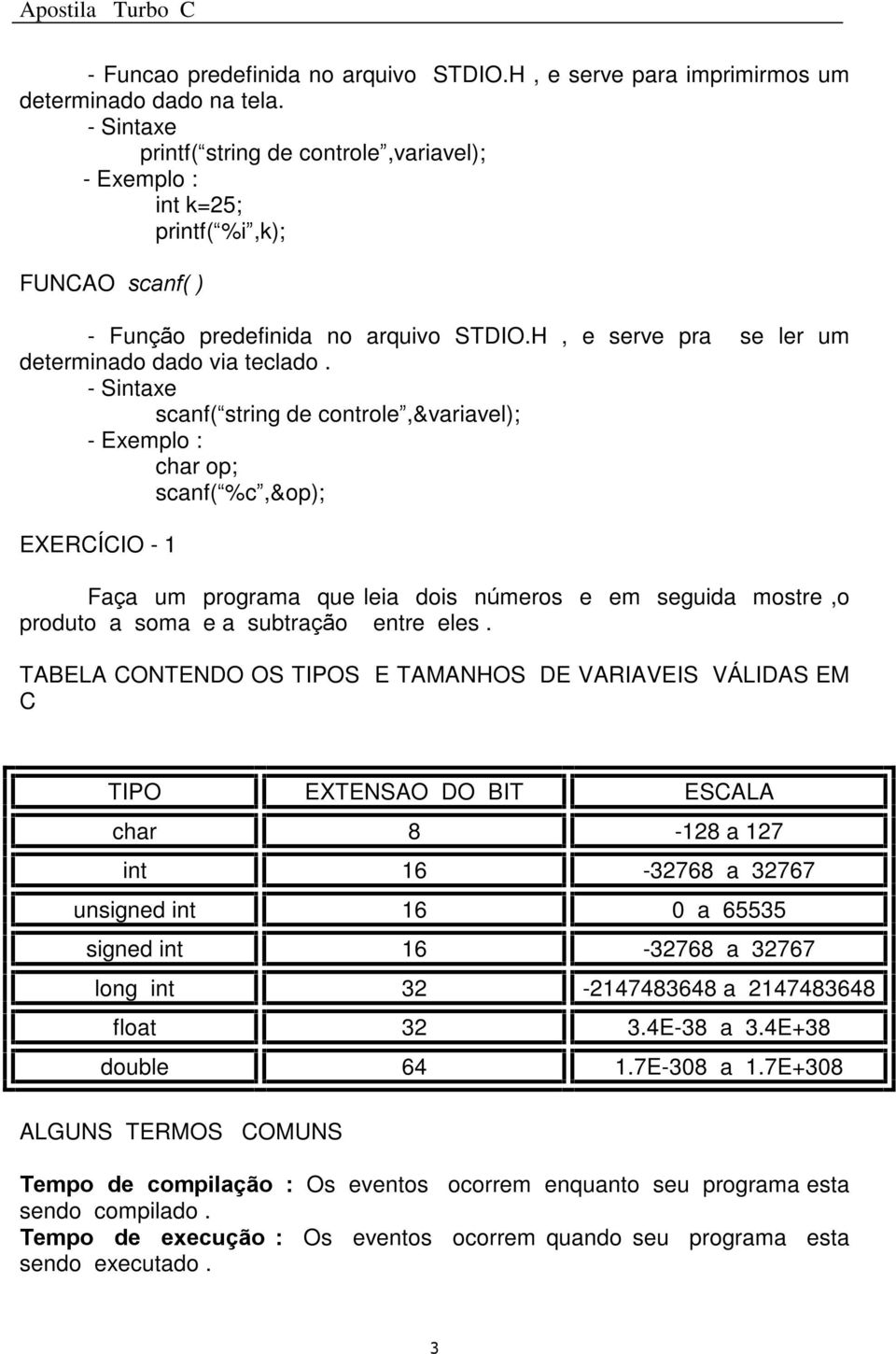 - Sintaxe scanf( string de controle,&variavel); - Exemplo : char op; scanf( %c,&op); EXERCÍCIO - 1 Faça um programa que leia dois números e em seguida mostre,o produto a soma e a subtração entre eles.