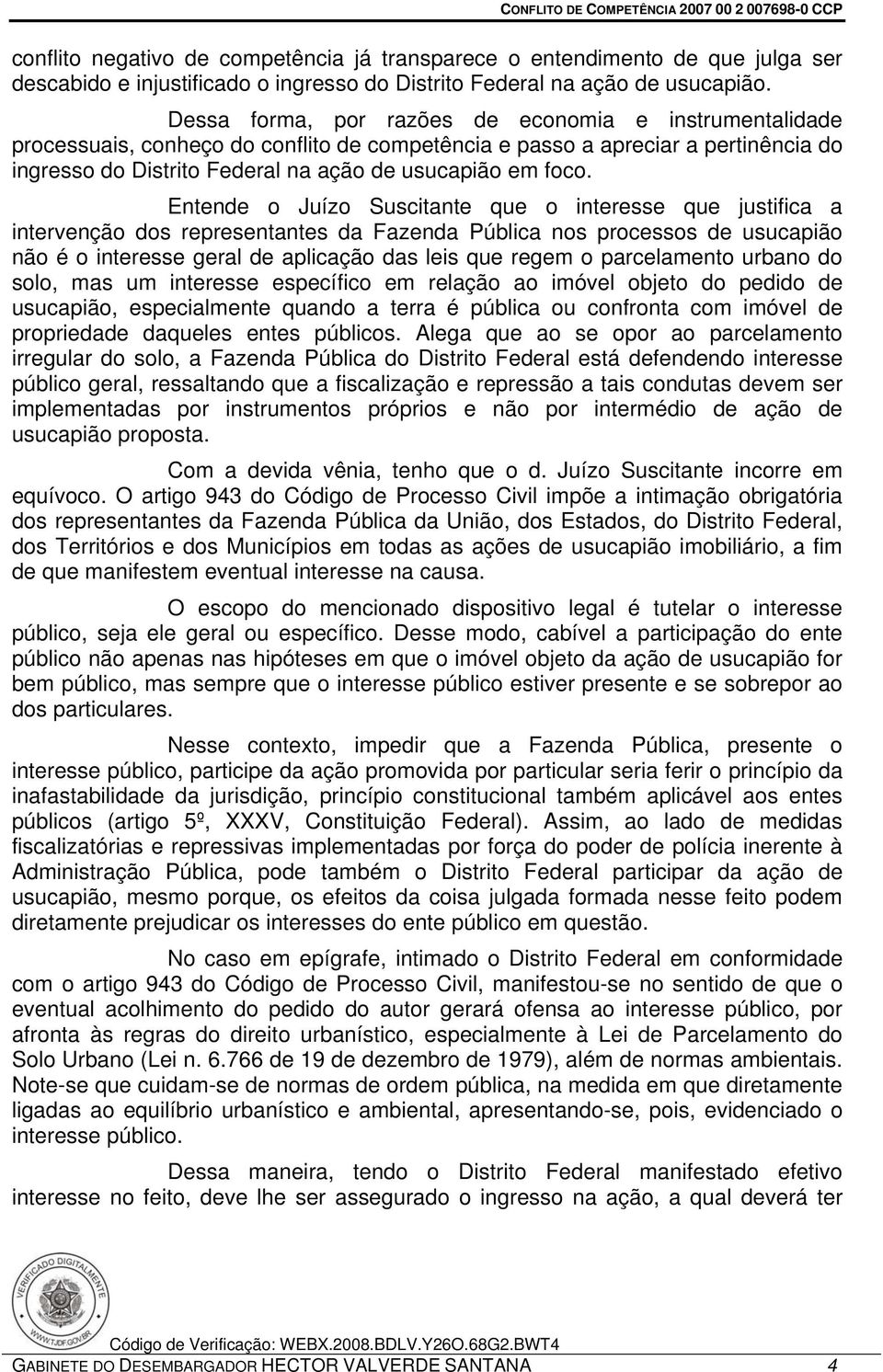 Entende o Juízo Suscitante que o interesse que justifica a intervenção dos representantes da Fazenda Pública nos processos de usucapião não é o interesse geral de aplicação das leis que regem o