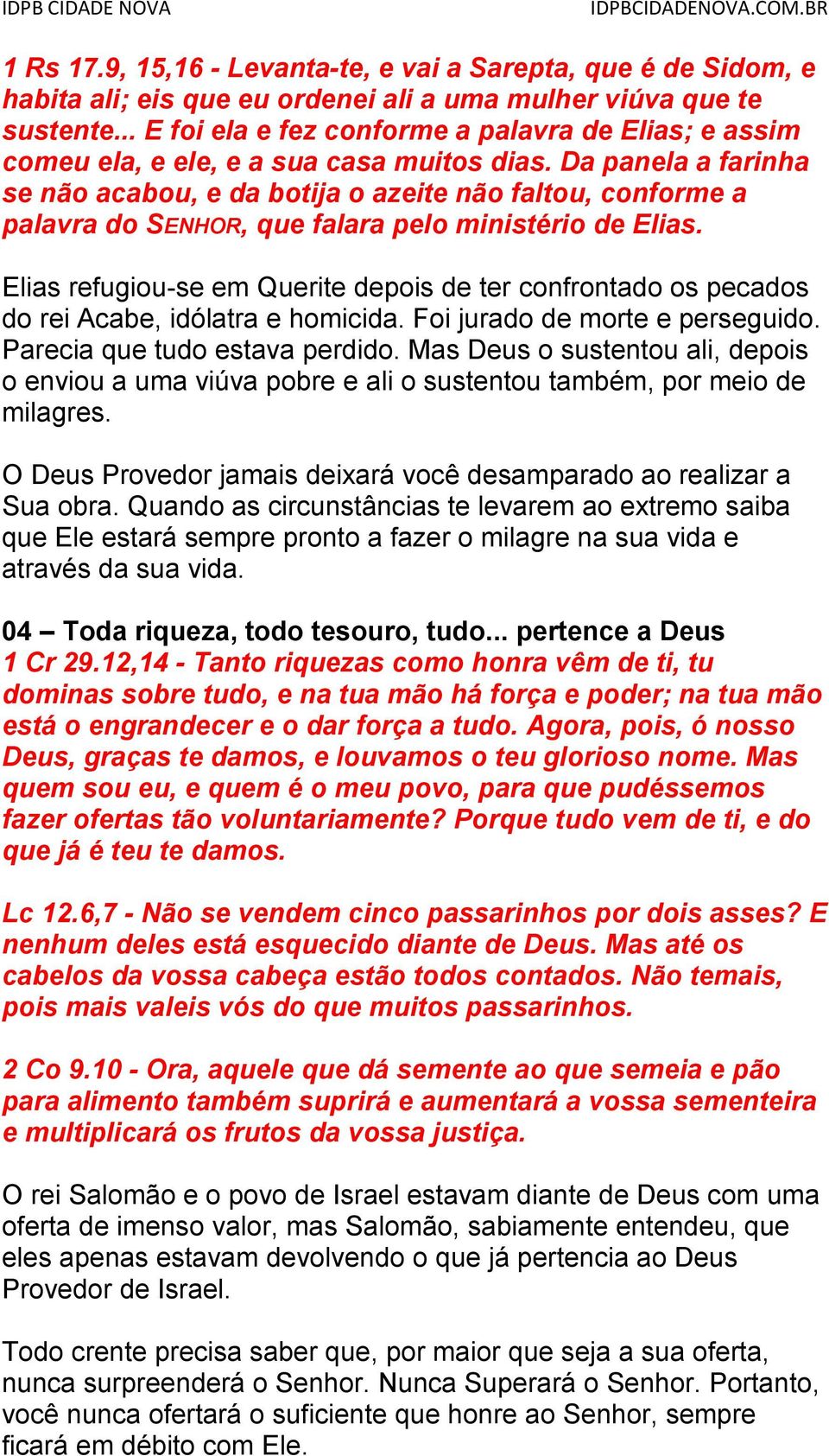 Da panela a farinha se não acabou, e da botija o azeite não faltou, conforme a palavra do SENHOR, que falara pelo ministério de Elias.