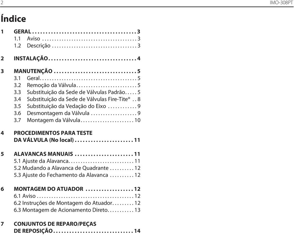 . 8 3.5 Substituição da Vedação do Eixo............ 9 3.6 Desmontagem da Válvula................... 9 3.7 Montagem da Válvula...................... 10 4 PROCEDIMENTOS PARA TESTE DA VÁLVULA (No local).