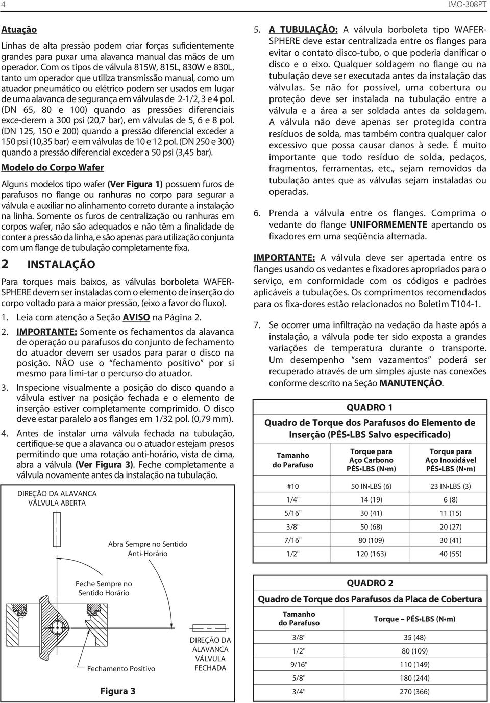 válvulas de 2-1/2, 3 e 4 pol. (DN 65, 80 e 100) quando as pressões diferenciais exce-derem a 300 psi (20,7 bar), em válvulas de 5, 6 e 8 pol.