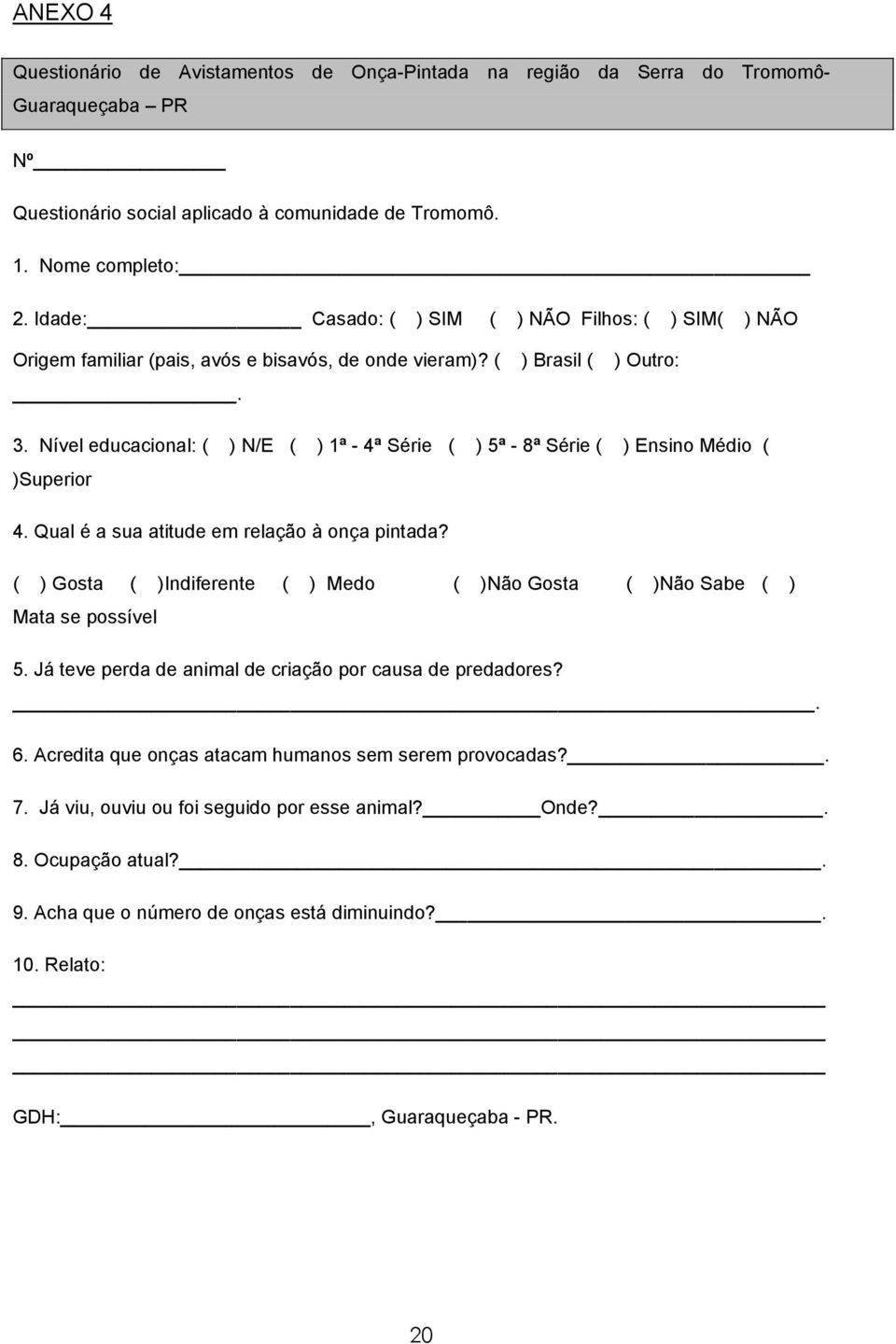 Nível educacional: ( ) N/E ( ) 1ª - 4ª Série ( ) 5ª - 8ª Série ( ) Ensino Médio ( )Superior 4. Qual é a sua atitude em relação à onça pintada?