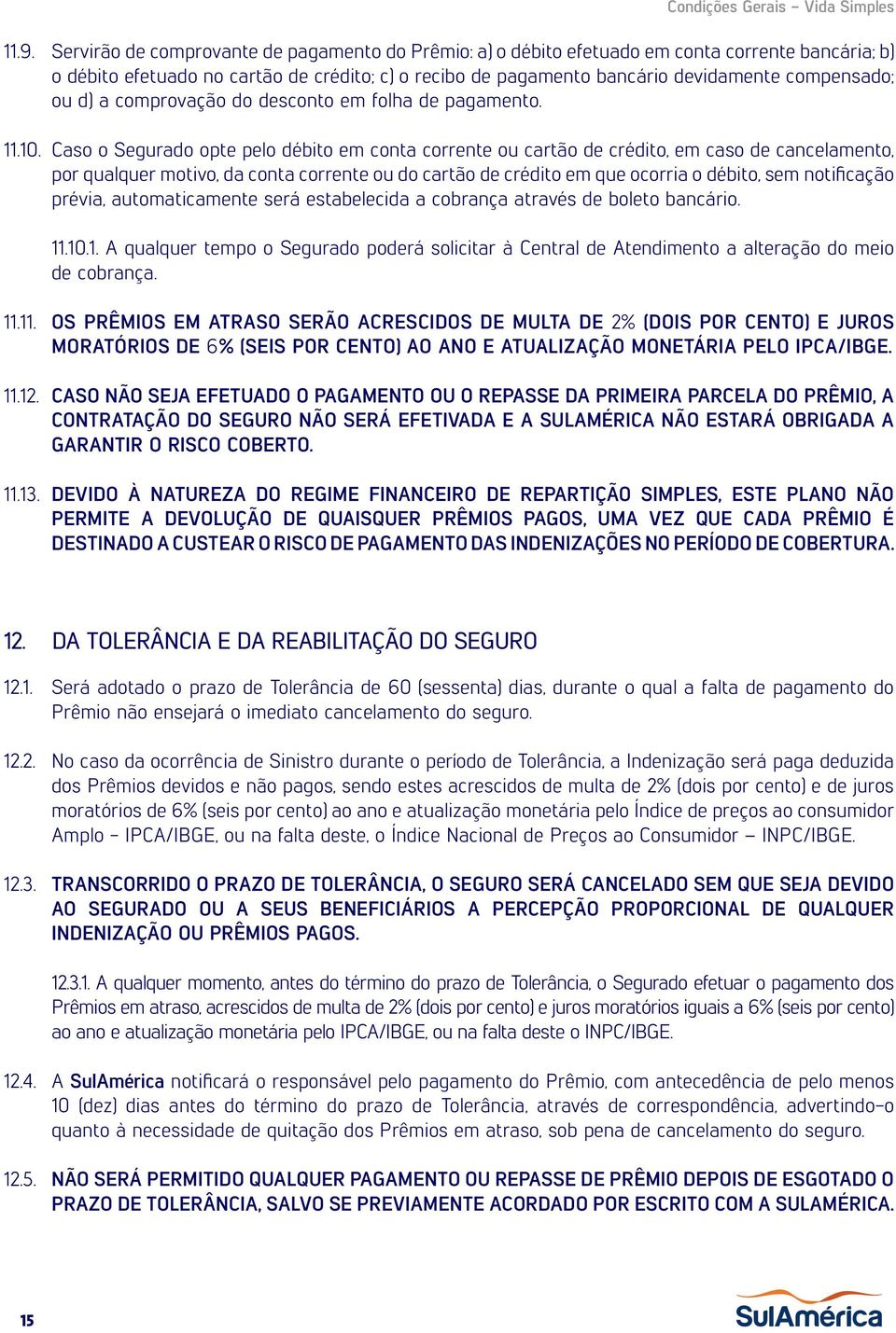 Caso o Segurado opte pelo débito em conta corrente ou cartão de crédito, em caso de cancelamento, por qualquer motivo, da conta corrente ou do cartão de crédito em que ocorria o débito, sem