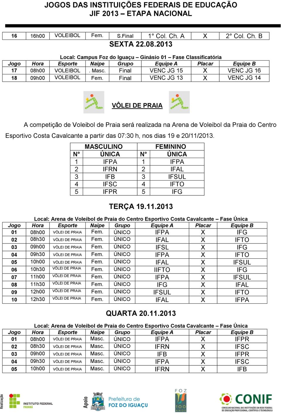 Final VENC JG 13 X VENC JG 14 VÔLEI DE PRAIA A competição de Voleibol de Praia será realizada na Arena de Voleibol da Praia do Centro Esportivo Costa Cavalcante a partir das 07:30 h, nos dias 19 e