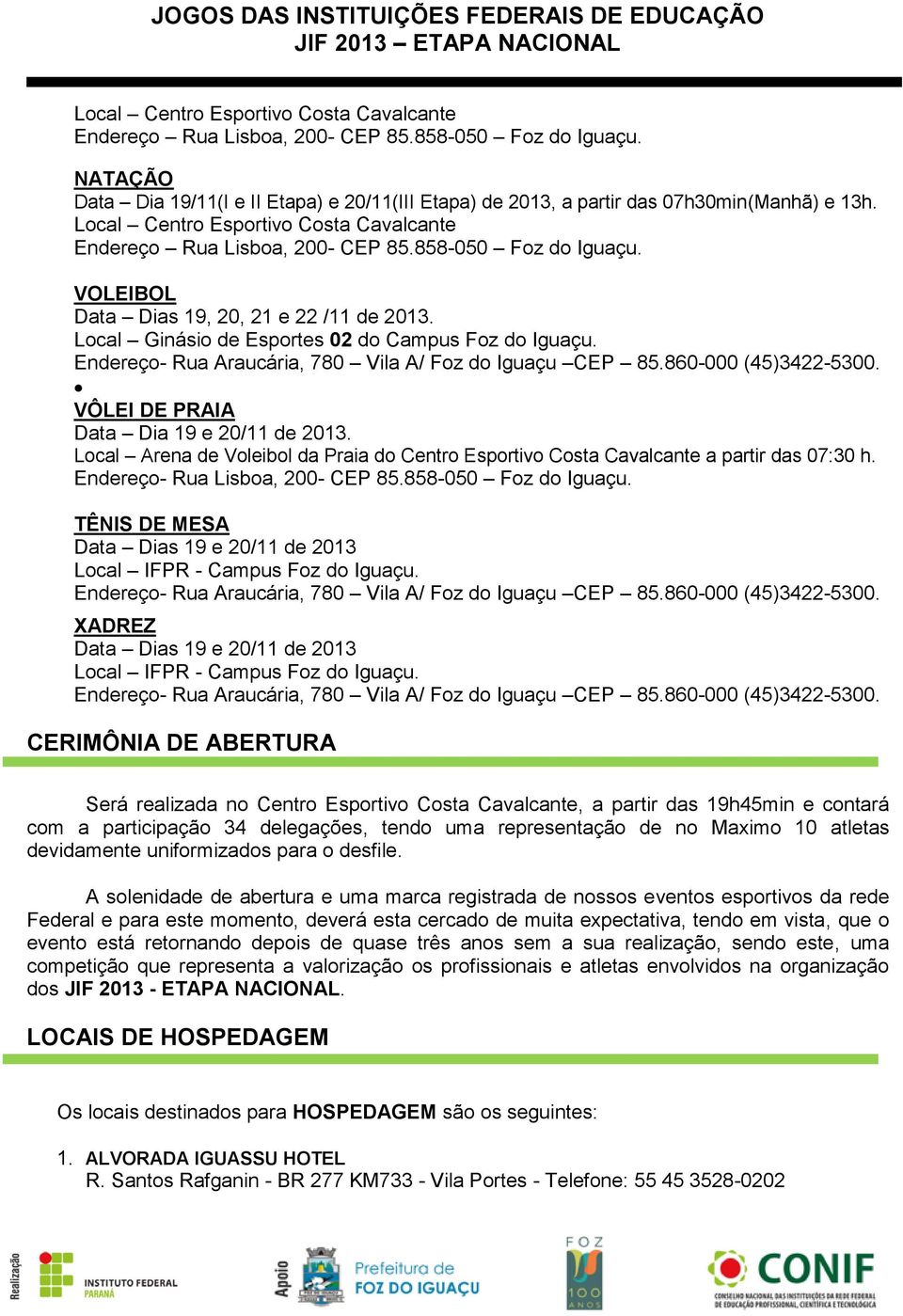 Endereço- Rua Araucária, 780 Vila A/ Foz do Iguaçu CEP 85.860-000 (45)3422-5300. VÔLEI DE PRAIA Data Dia 19 e 20/11 de 2013.