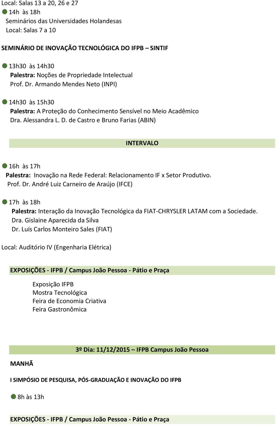 Prof. Dr. André Luiz Carneiro de Araújo (IFCE) 17h às 18h Palestra: Interação da Inovação Tecnológica da FIAT-CHRYSLER LATAM com a Sociedade. Dra. Gislaine Aparecida da Silva Dr.