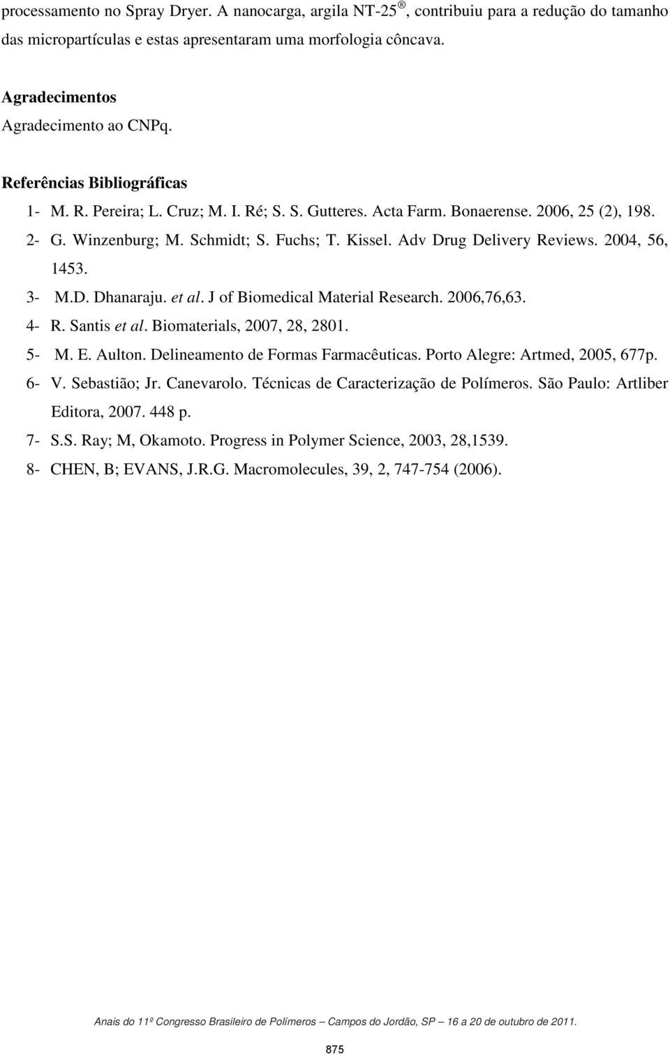 2004, 56, 1453. 3- M.D. Dhanaraju. et al. J of Biomedical Material Research. 2006,76,63. 4- R. Santis et al. Biomaterials, 2007, 28, 2801. 5- M. E. Aulton. Delineamento de Formas Farmacêuticas.