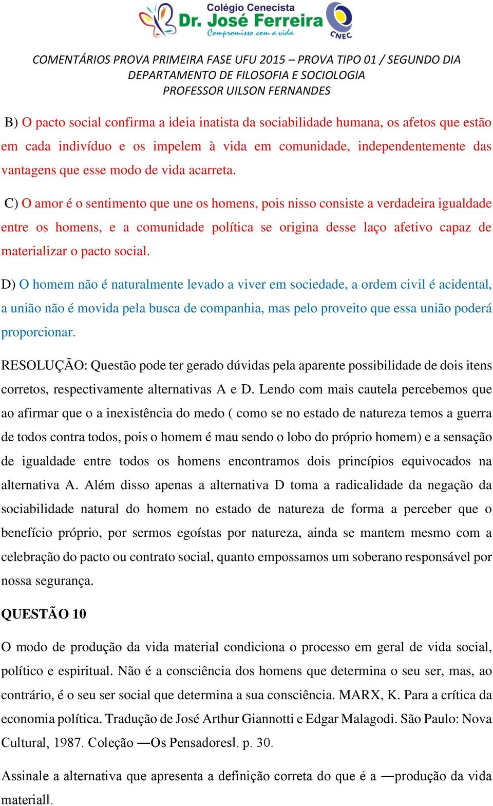 C) O amor é o sentimento que une os homens, pois nisso consiste a verdadeira igualdade entre os homens, e a comunidade política se origina desse laço afetivo capaz de materializar o pacto social.