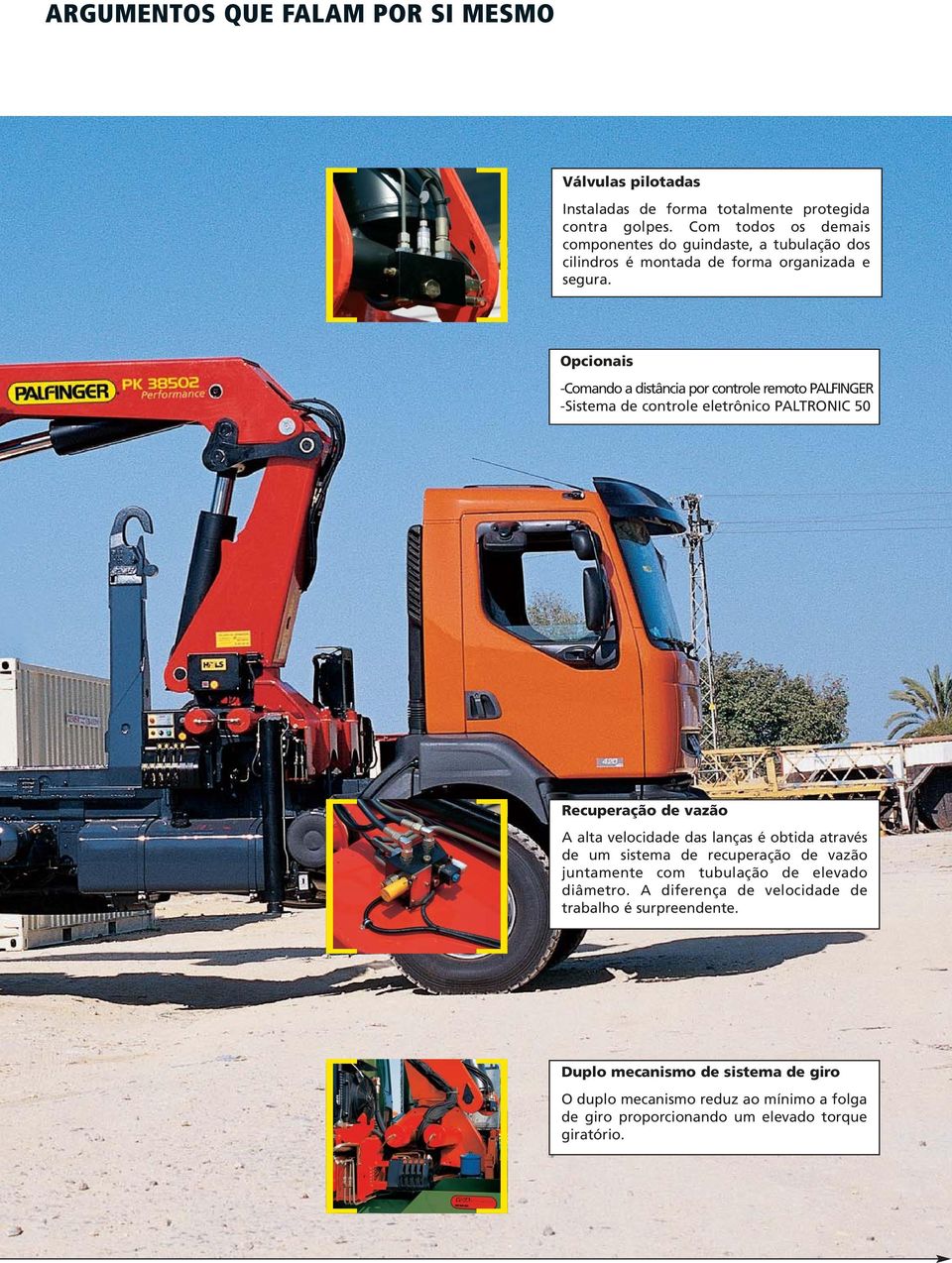 Opcionais -Comando a distância por controle remoto PALFINGER -Sistema de controle eletrônico PALTRONIC 50 Recuperação de vazão A alta velocidade das lanças é obtida