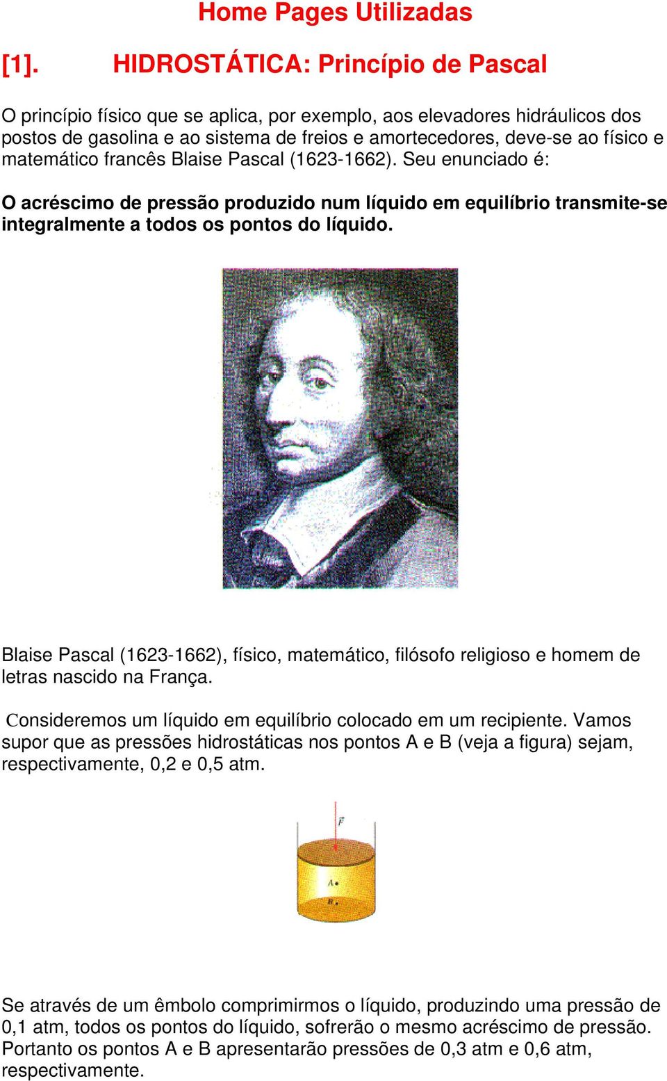 matemático francês Blaise Pascal (1623-1662). Seu enunciado é: O acréscimo de pressão produzido num líquido em equilíbrio transmite-se integralmente a todos os pontos do líquido.