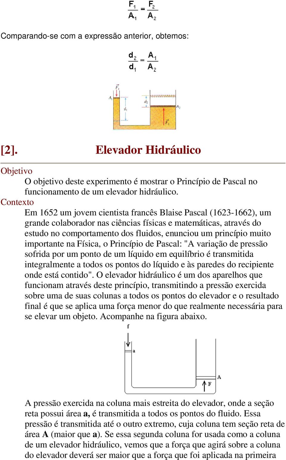 muito importante na Física, o Princípio de Pascal: "A variação de pressão sofrida por um ponto de um líquido em equilíbrio é transmitida integralmente a todos os pontos do líquido e às paredes do