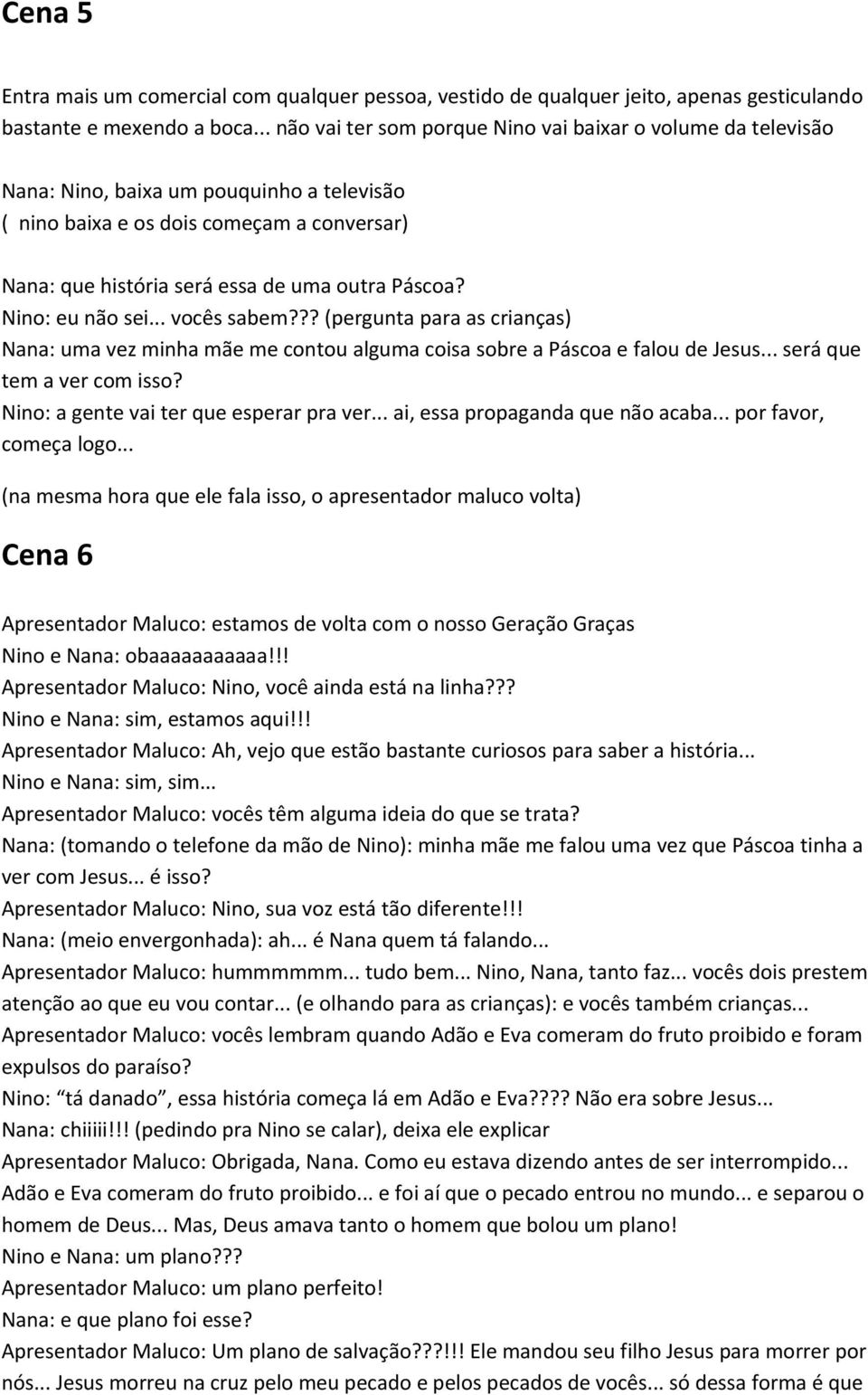 Nino: eu não sei... vocês sabem??? (pergunta para as crianças) Nana: uma vez minha mãe me contou alguma coisa sobre a Páscoa e falou de Jesus... será que tem a ver com isso?