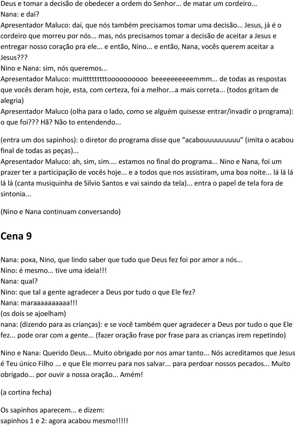 ?? Nino e Nana: sim, nós queremos... Apresentador Maluco: muitttttttttoooooooooo beeeeeeeeeemmm... de todas as respostas que vocês deram hoje, esta, com certeza, foi a melhor...a mais correta.