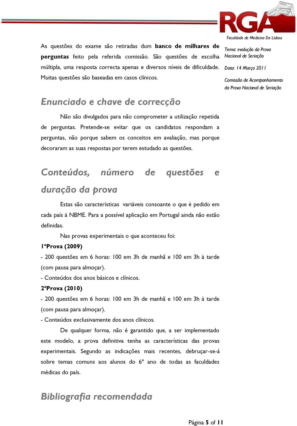 Pretende-se evitar que os candidatos respondam a perguntas, não porque sabem os conceitos em avaliação, mas porque decoraram as suas respostas por terem estudado as questões.