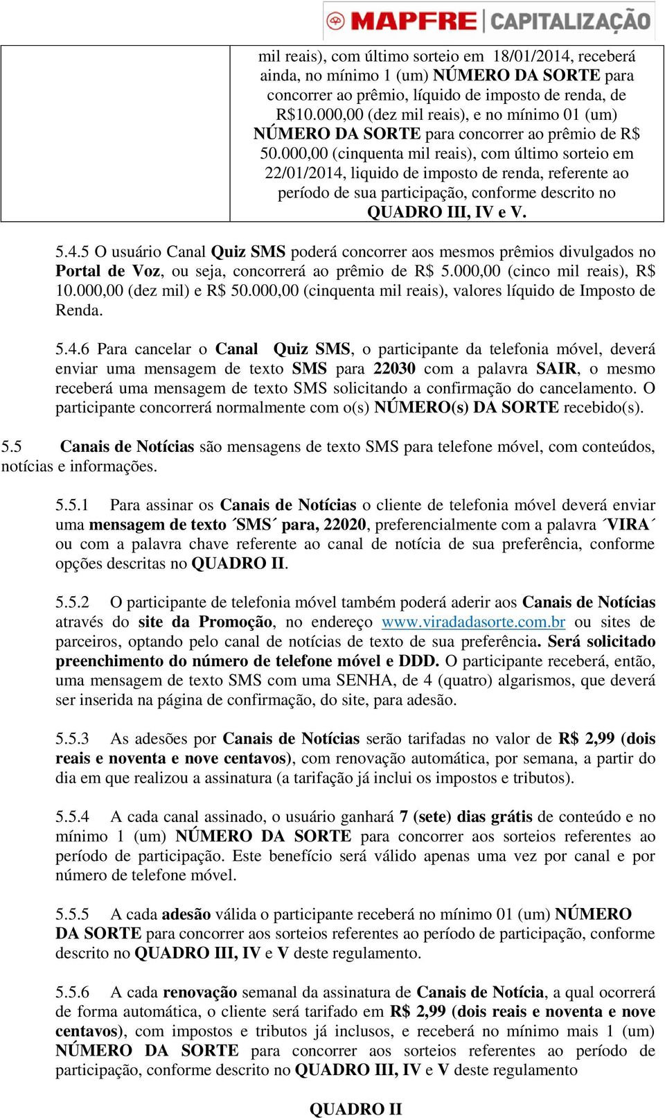 000,00 (cinquenta mil reais), com último sorteio em 22/01/2014, liquido de imposto de renda, referente ao período de sua participação, conforme descrito no QUADRO III, IV e V. 5.4.5 O usuário Canal Quiz SMS poderá concorrer aos mesmos prêmios divulgados no Portal de Voz, ou seja, concorrerá ao prêmio de R$ 5.