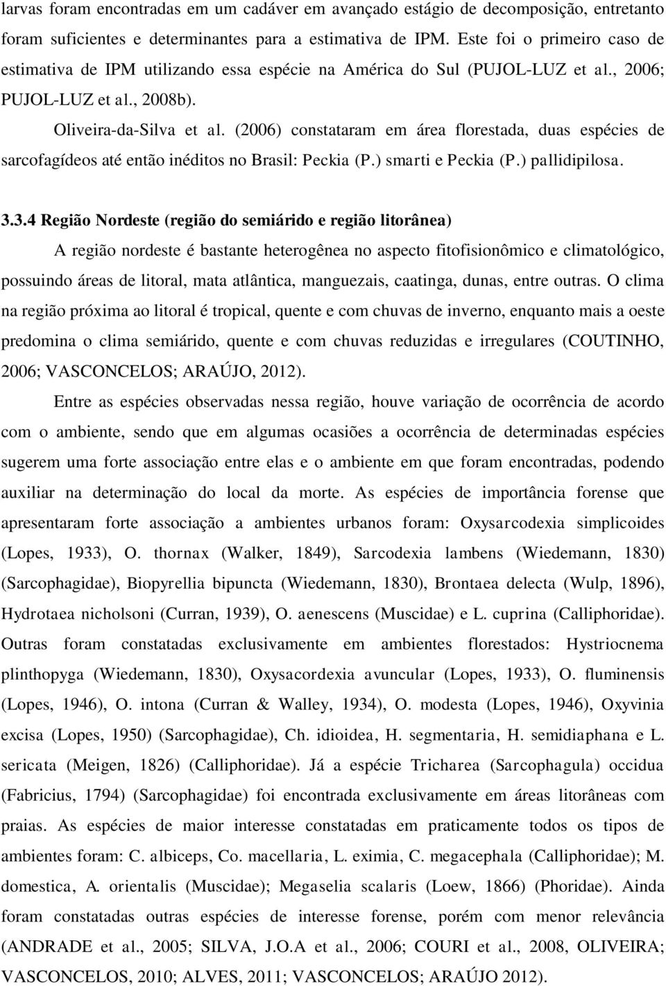 (2006) constataram em área florestada, duas espécies de sarcofagídeos até então inéditos no Brasil: Peckia (P.) smarti e Peckia (P.) pallidipilosa. 3.