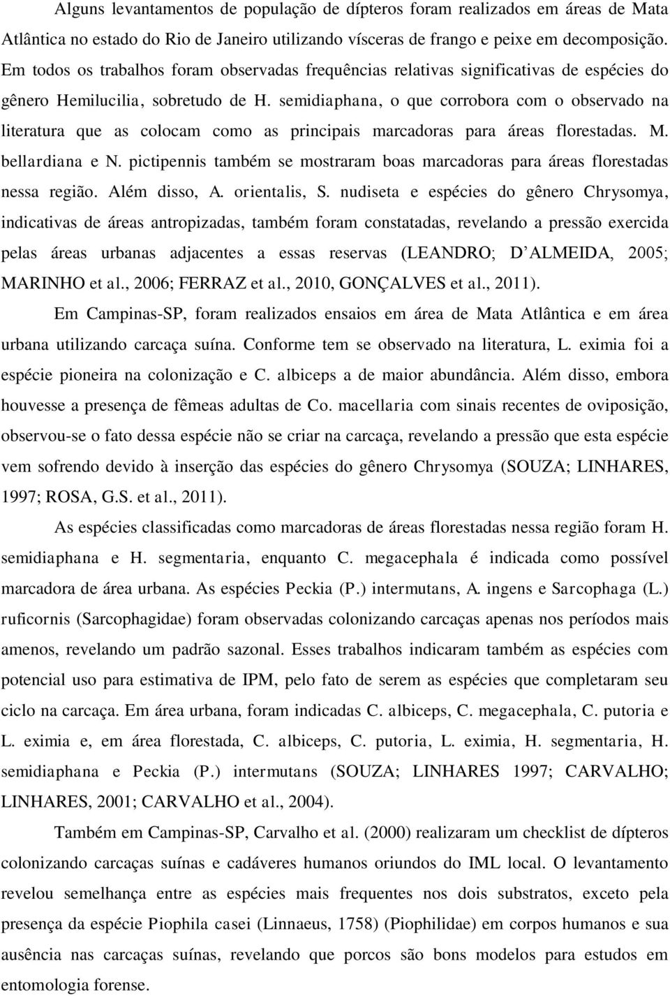 semidiaphana, o que corrobora com o observado na literatura que as colocam como as principais marcadoras para áreas florestadas. M. bellardiana e N.