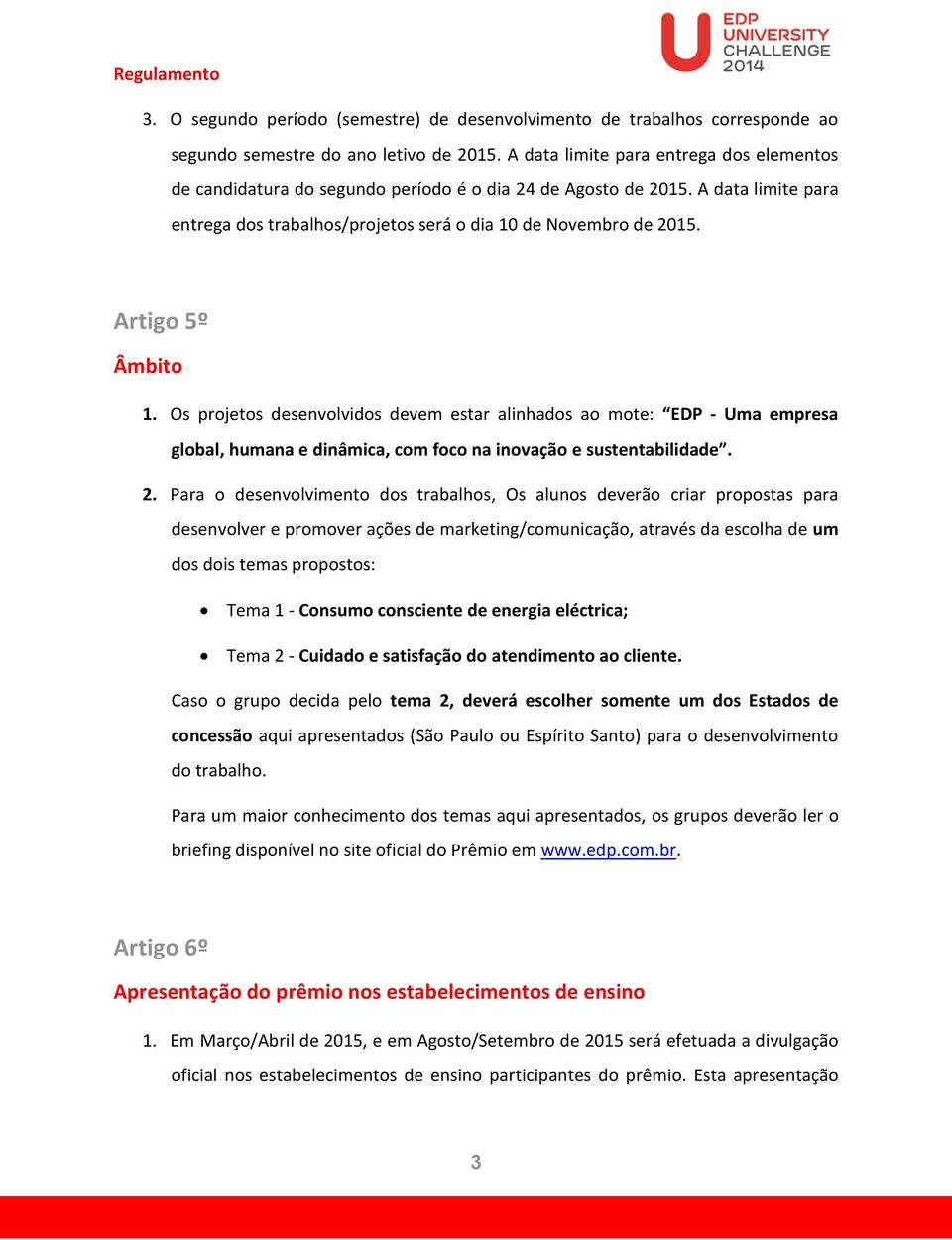 Artigo 5º Âmbito 1. Os projetos desenvolvidos devem estar alinhados ao mote: EDP - Uma empresa global, humana e dinâmica, com foco na inovação e sustentabilidade. 2.