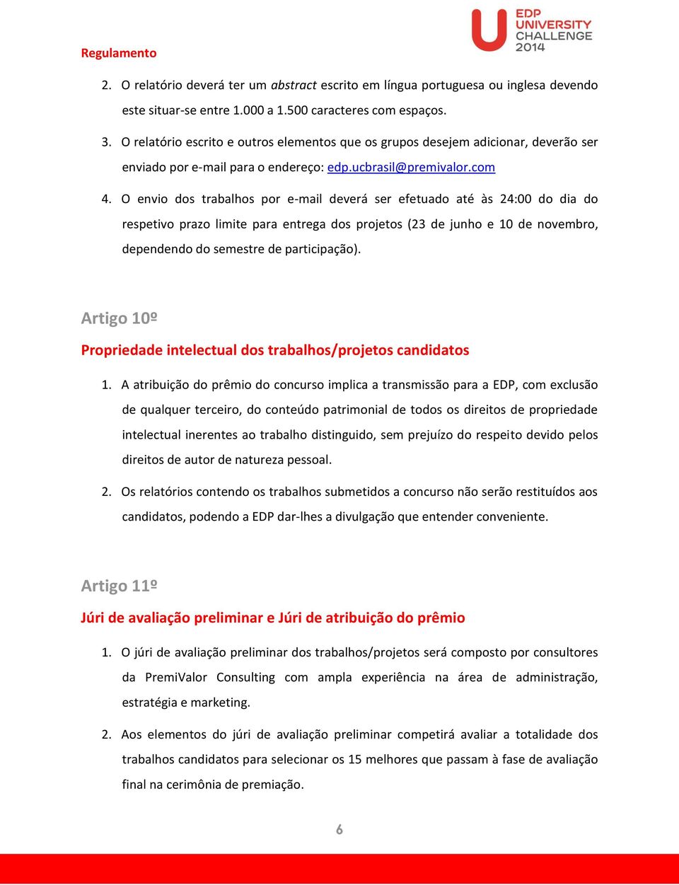 O envio dos trabalhos por e-mail deverá ser efetuado até às 24:00 do dia do respetivo prazo limite para entrega dos projetos (23 de junho e 10 de novembro, dependendo do semestre de participação).