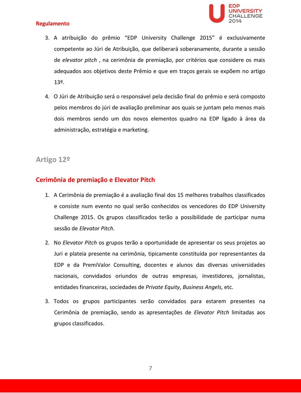 O Júri de Atribuição será o responsável pela decisão final do prêmio e será composto pelos membros do júri de avaliação preliminar aos quais se juntam pelo menos mais dois membros sendo um dos novos