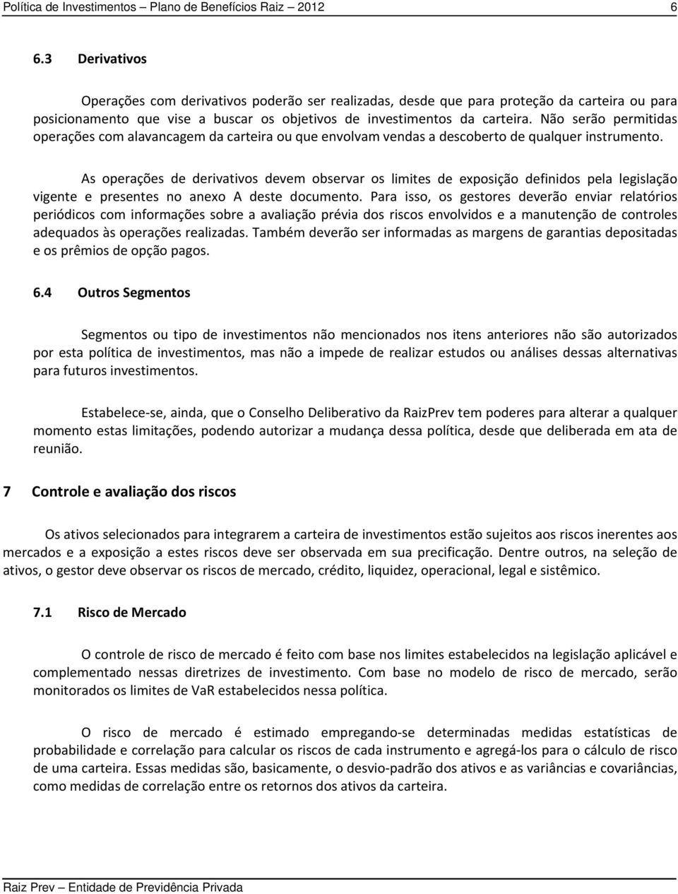 As operações de derivativos devem observar os limites de exposição definidos pela legislação vigente e presentes no anexo A deste documento.