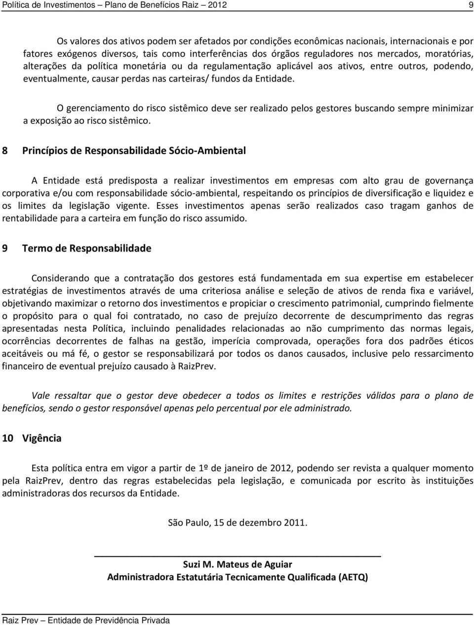 O gerenciamento do risco sistêmico deve ser realizado pelos gestores buscando sempre minimizar a exposição ao risco sistêmico.