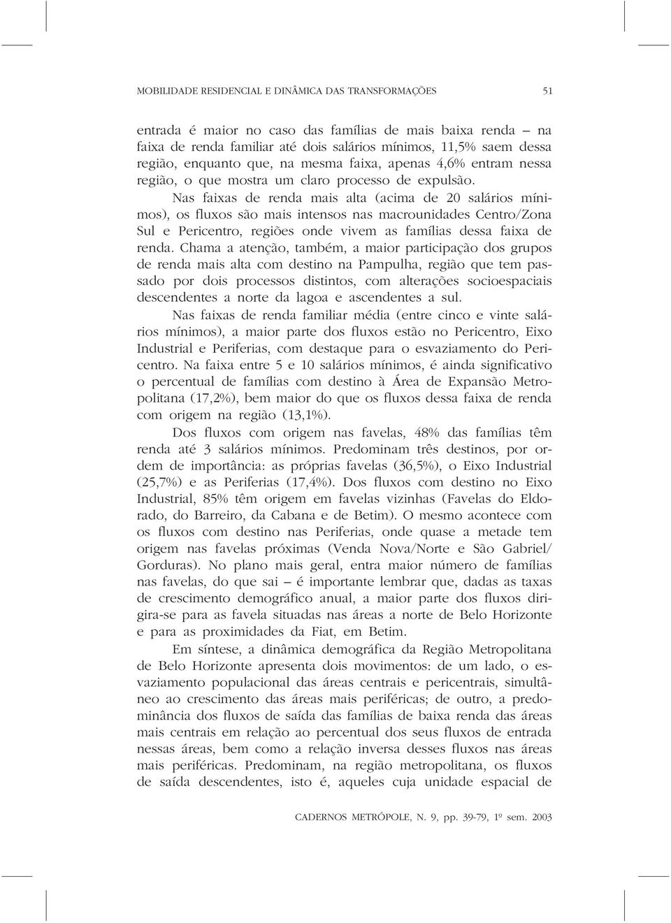 Nas faixas de renda mais alta (acima de 20 salários mínimos), os fluxos são mais intensos nas macrounidades Centro/Zona Sul e Pericentro, regiões onde vivem as famílias dessa faixa de renda.