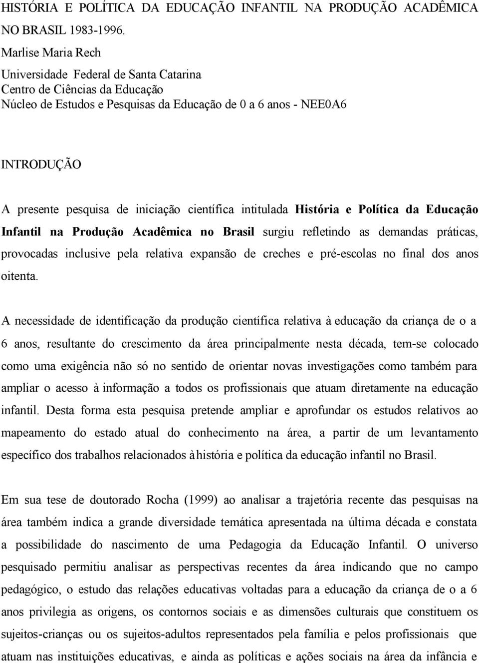 científica intitulada História e Política da Educação Infantil na Produção Acadêmica no Brasil surgiu refletindo as demandas práticas, provocadas inclusive pela relativa expansão de creches e