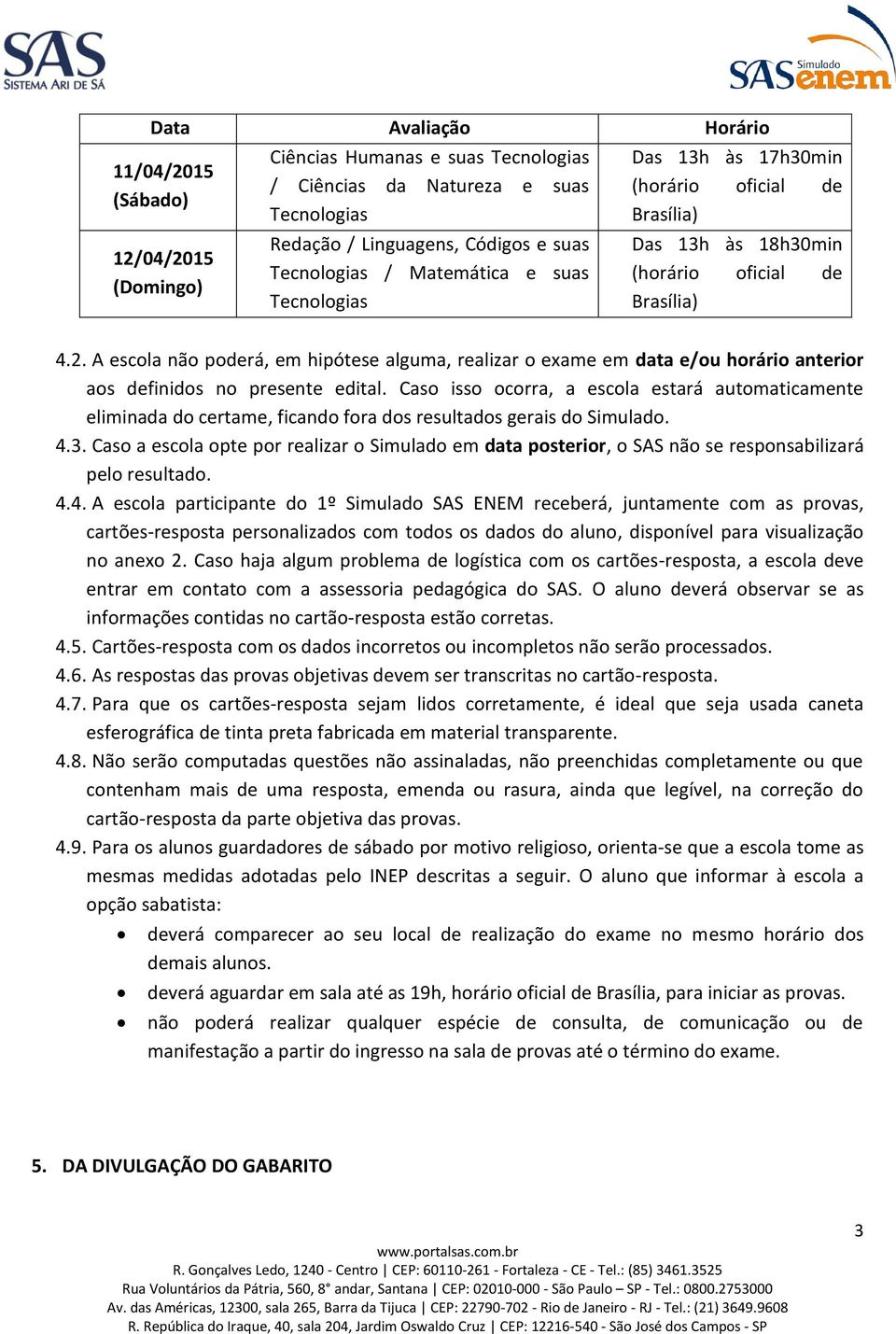 A escola não poderá, em hipótese alguma, realizar o exame em data e/ou horário anterior aos definidos no presente edital.