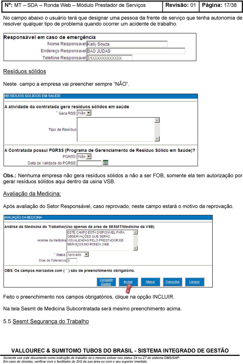 : Nenhuma empresa não gera resíduos sólidos a não a ser FOB, somente ela tem autorização por gerar resíduos sólidos aqui dentro da usina VSB.