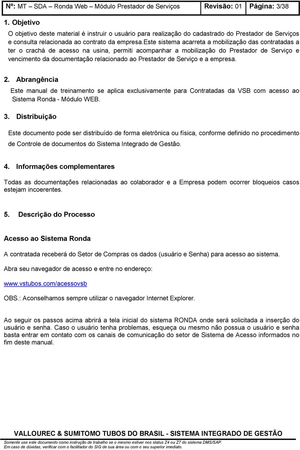 de Serviço e a empresa. 2. Abrangência Este manual de treinamento se aplica exclusivamente para Contratadas da VSB com acesso ao Sistema Ronda - Módulo WEB. 3.