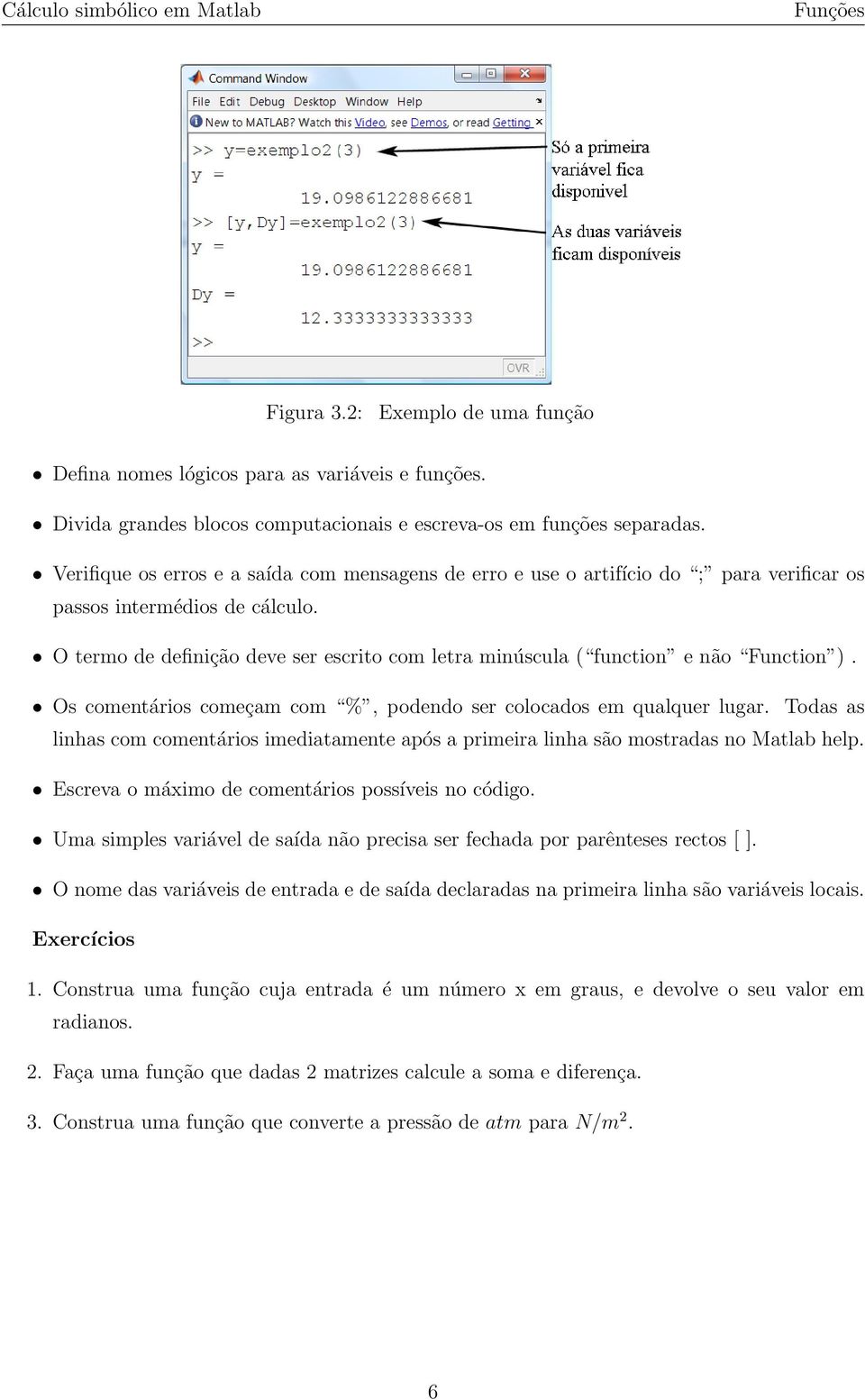 O termo de definição deve ser escrito com letra minúscula ( function e não Function ). Os comentários começam com %, podendo ser colocados em qualquer lugar.