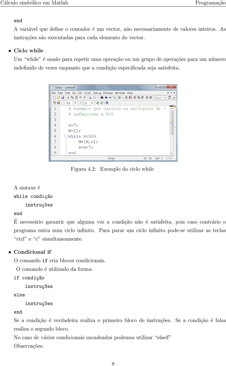 2: Exemplo do ciclo while A sintaxe é while condiç~ao instruç~oes end É necessário garantir que alguma vez a condição não é satisfeita, pois caso contrário o programa entra num ciclo infinito.