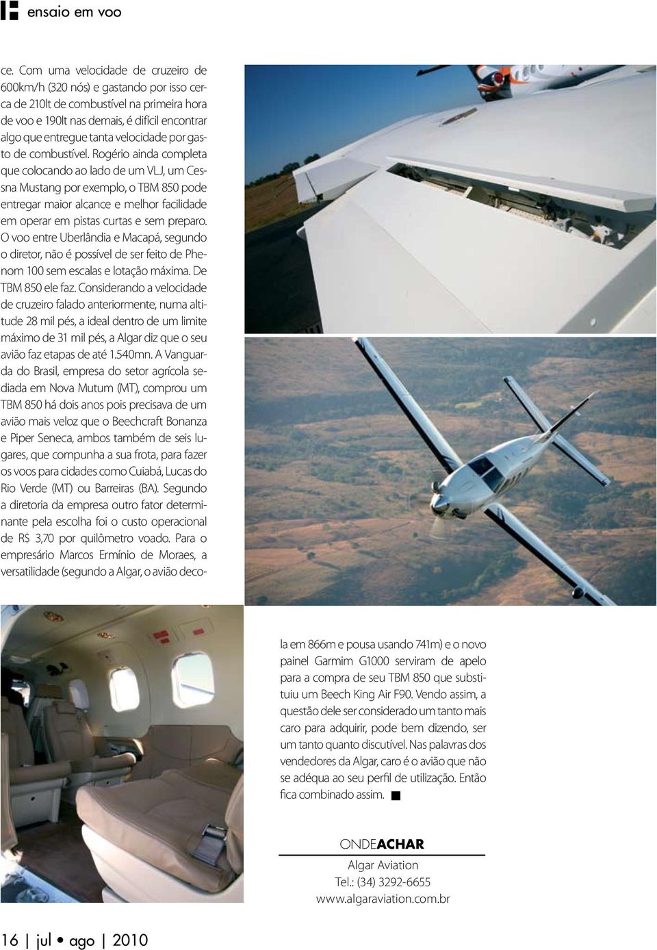 Rogério ainda completa que colocando ao lado de um VLJ, um Cessna Mustang por exemplo, o TBM 850 pode entregar maior alcance e melhor facilidade em operar em pistas curtas e sem preparo.